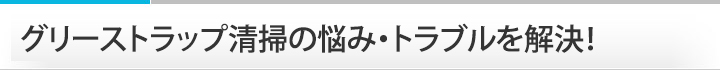 グリーストラップ清掃の悩み・トラブルを解決!